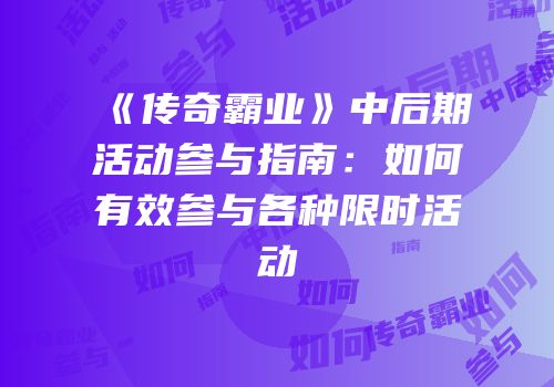 《传奇霸业》中后期活动参与指南：如何有效参与各种限时活动