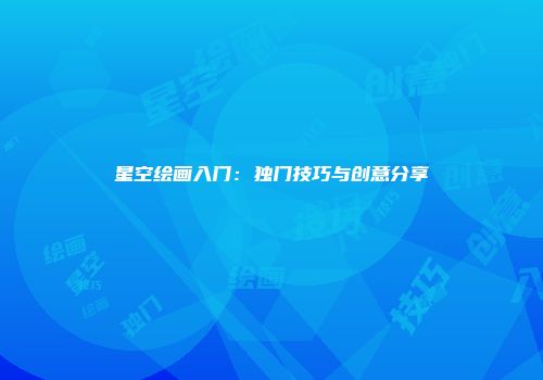 星空绘画入门：独门技巧与创意分享