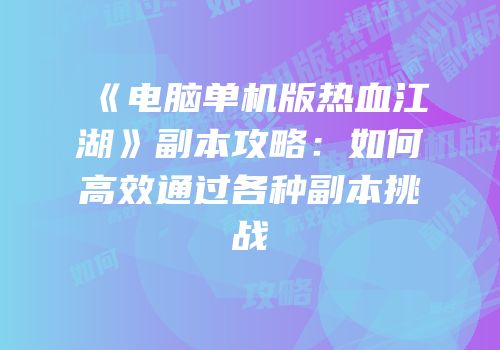 《电脑单机版热血江湖》副本攻略：如何高效通过各种副本挑战