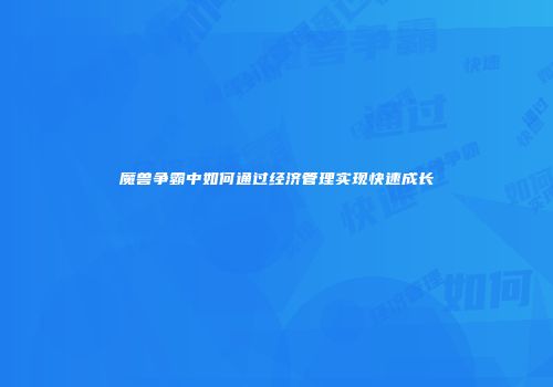 魔兽争霸中如何通过经济管理实现快速成长