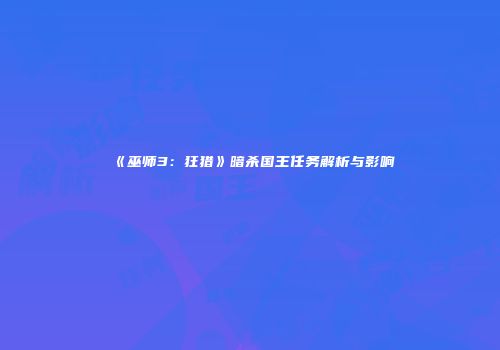 《巫师3：狂猎》暗杀国王任务解析与影响