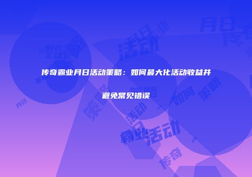 传奇霸业月日活动策略：如何最大化活动收益并避免常见错误