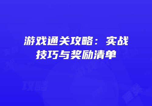 游戏通关攻略：实战技巧与奖励清单