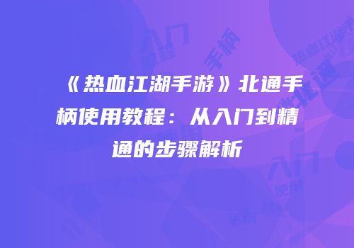 《热血江湖手游》北通手柄使用教程：从入门到精通的步骤解析