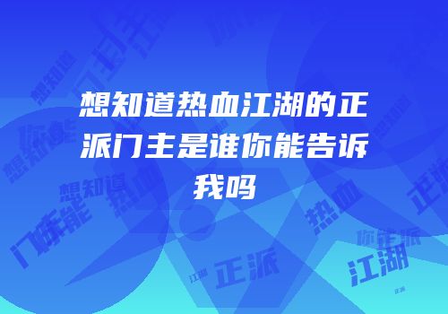 想知道热血江湖的正派门主是谁你能告诉我吗
