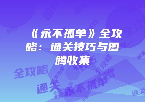 《永不孤单》全攻略：通关技巧与图腾收集
