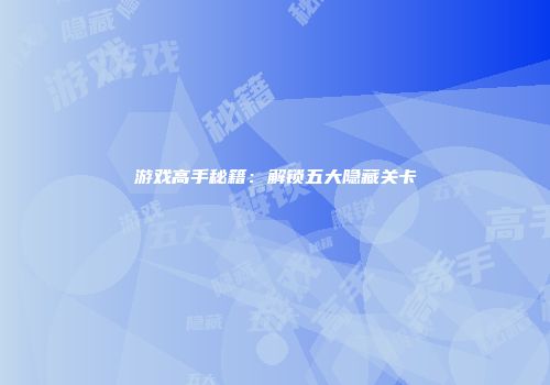 游戏高手秘籍：解锁五大隐藏关卡