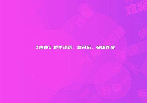《炼神》新手攻略：避开坑，快速升级