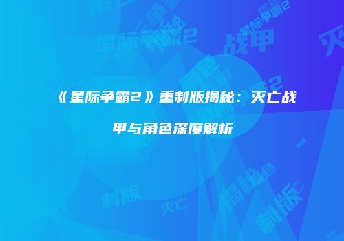 《星际争霸2》重制版揭秘：灭亡战甲与角色深度解析