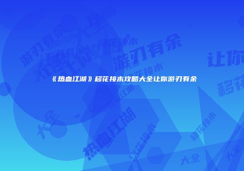 《热血江湖》移花接木攻略大全让你游刃有余