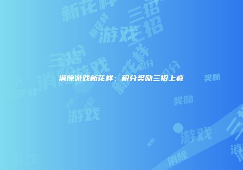 消除游戏新花样：积分奖励三招上瘾