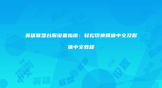 英雄联盟台服设置指南：轻松切换简体中文及繁体中文教程