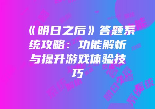 《明日之后》答题系统攻略：功能解析与提升游戏体验技巧
