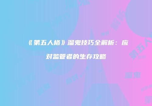 《第五人格》溜鬼技巧全解析：应对监管者的生存攻略