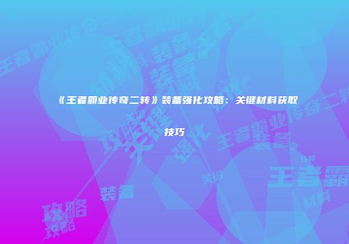 《王者霸业传奇二转》装备强化攻略：关键材料获取技巧
