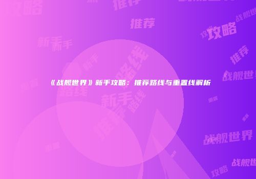《战舰世界》新手攻略：推荐路线与重置线解析