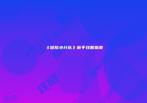 《冒险小分队》新手攻略指南