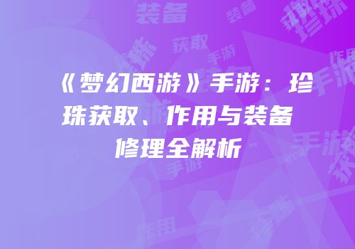 《梦幻西游》手游：珍珠获取、作用与装备修理全解析