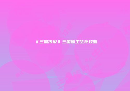 《三国传说》三国霸主生存攻略