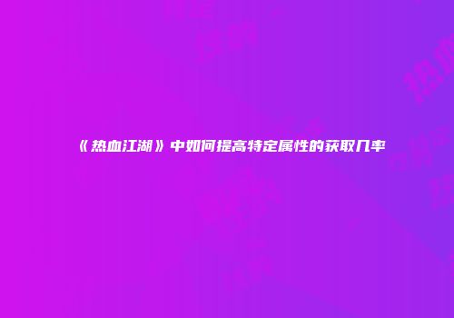 《热血江湖》中如何提高特定属性的获取几率