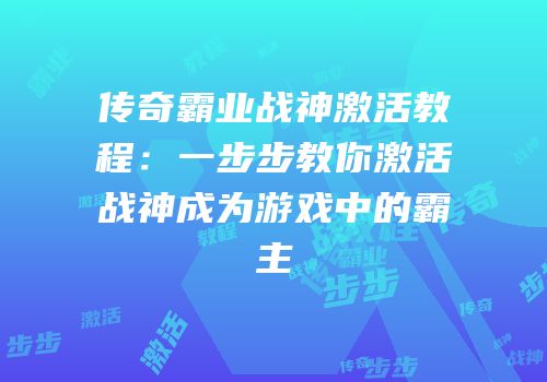 传奇霸业战神激活教程：一步步教你激活战神成为游戏中的霸主