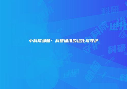 中科院邮箱：科研通讯的进化与守护
