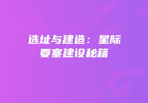选址与建造：星际要塞建设秘籍