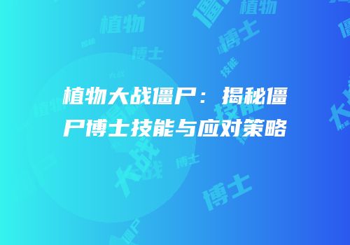 植物大战僵尸：揭秘僵尸博士技能与应对策略