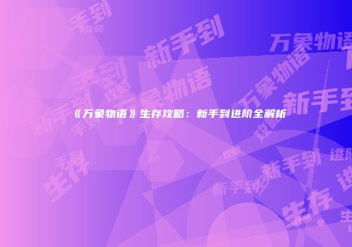 《万象物语》生存攻略：新手到进阶全解析