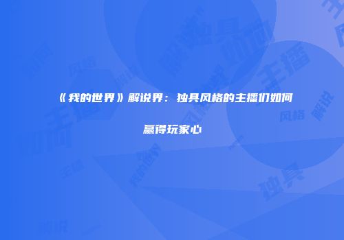 《我的世界》解说界：独具风格的主播们如何赢得玩家心