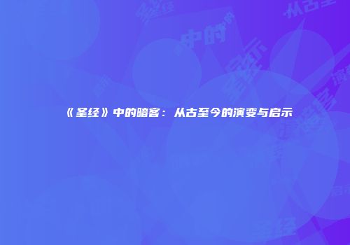 《圣经》中的暗客：从古至今的演变与启示