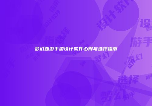 梦幻西游手游设计软件心得与选择指南