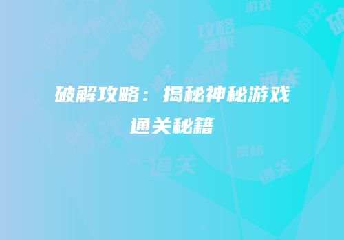 破解攻略：揭秘神秘游戏通关秘籍