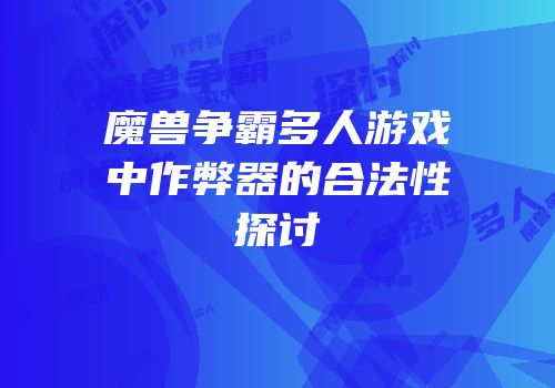 魔兽争霸多人游戏中作弊器的合法性探讨