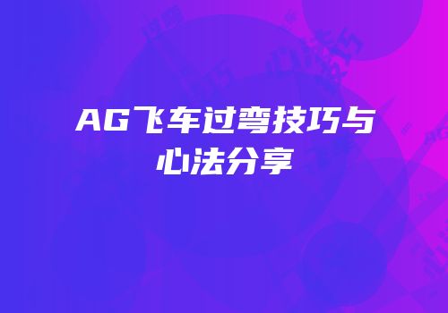 AG飞车过弯技巧与心法分享