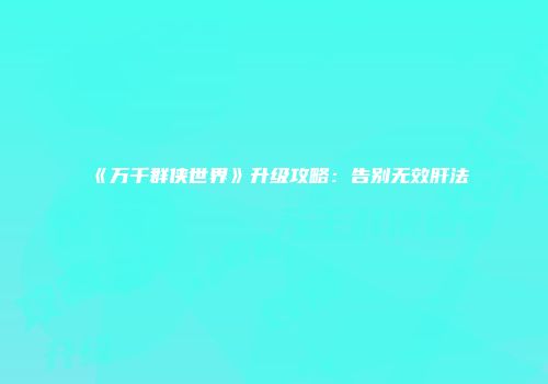 《万千群侠世界》升级攻略：告别无效肝法