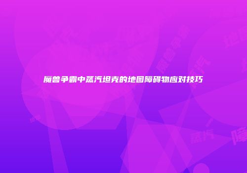 魔兽争霸中蒸汽坦克的地图障碍物应对技巧