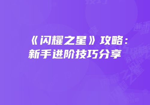 《闪耀之星》攻略：新手进阶技巧分享