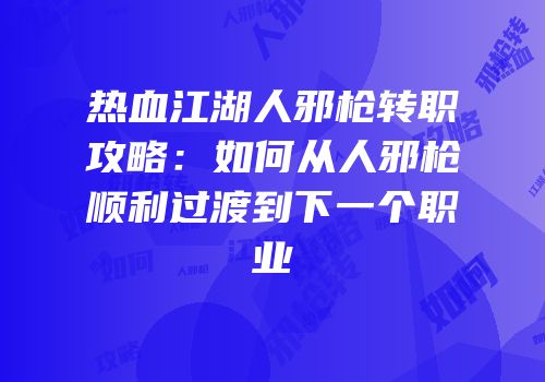 热血江湖人邪枪转职攻略：如何从人邪枪顺利过渡到下一个职业