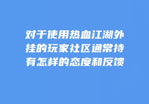 对于使用热血江湖外挂的玩家社区通常持有怎样的态度和反馈