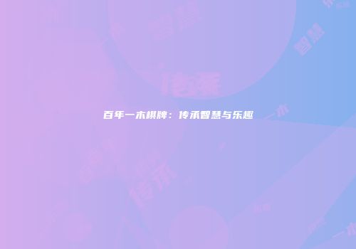 百年一木棋牌：传承智慧与乐趣