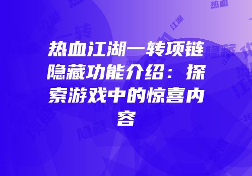 热血江湖一转项链隐藏功能介绍：探索游戏中的惊喜内容