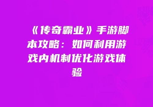 《传奇霸业》手游脚本攻略：如何利用游戏内机制优化游戏体验