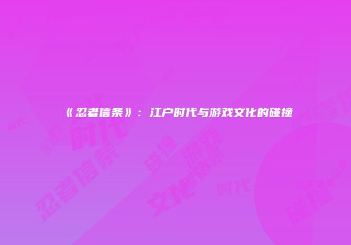 《忍者信条》：江户时代与游戏文化的碰撞