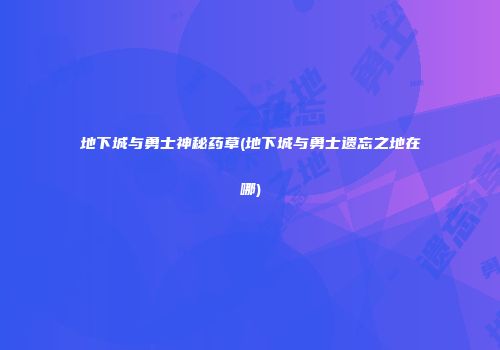 地下城与勇士神秘药草(地下城与勇士遗忘之地在哪)