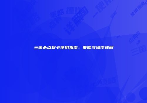 三国杀点将卡使用指南：策略与操作详解
