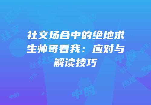 社交场合中的绝地求生帅哥看我：应对与解读技巧