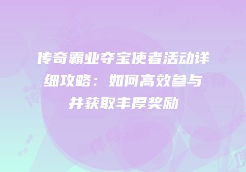 传奇霸业夺宝使者活动详细攻略：如何高效参与并获取丰厚奖励