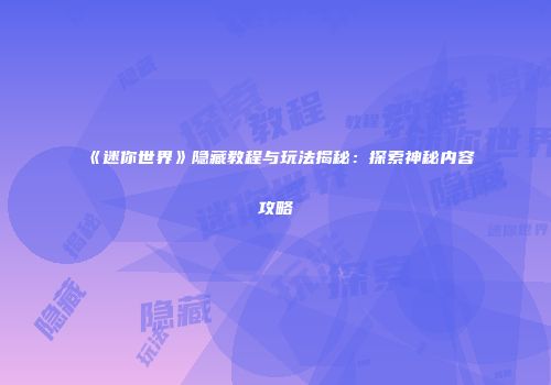 《迷你世界》隐藏教程与玩法揭秘：探索神秘内容攻略