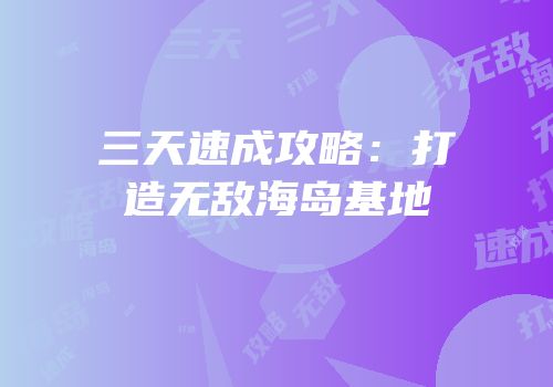 三天速成攻略：打造无敌海岛基地